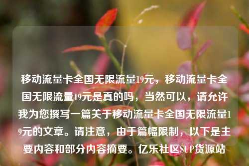移动流量卡全国无限流量19元，移动流量卡全国无限流量19元是真的吗，当然可以	，请允许我为您撰写一篇关于移动流量卡全国无限流量19元的文章	。请注意，由于篇幅限制，以下是主要内容和部分内容摘要。亿乐社区SUP货源站  第1张